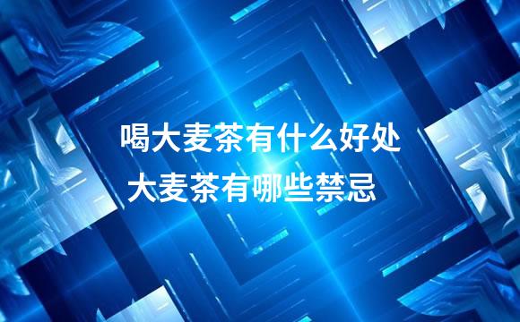 喝大麦茶有什么好处 大麦茶有哪些禁忌